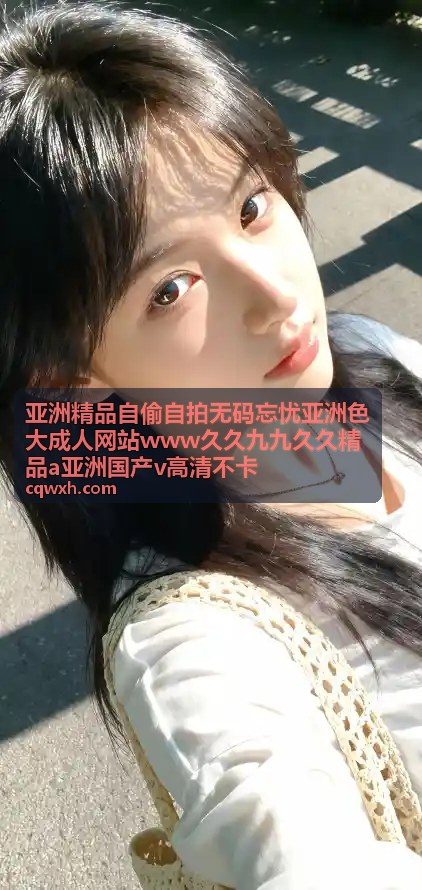 亚洲精品自偷自拍无码忘忧 - 高清无码自拍合集：亚洲国产v高清不卡原创精选