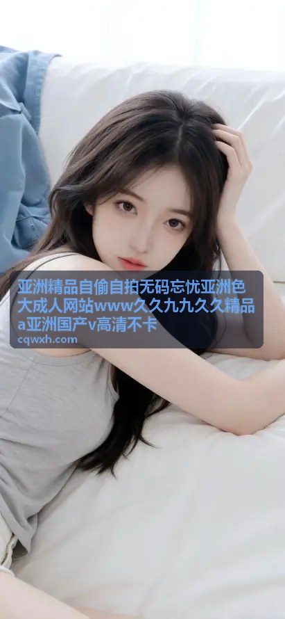 亚洲精品自偷自拍无码忘忧 - 忘忧亚洲色大成人网站独家自拍：无码真品质